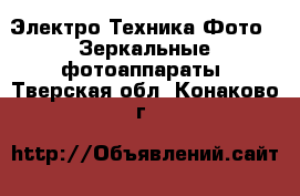 Электро-Техника Фото - Зеркальные фотоаппараты. Тверская обл.,Конаково г.